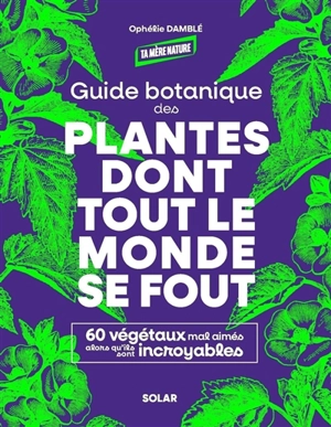 Guide botanique des plantes dont tout le monde se fout : 60 végétaux mal aimés alors qu'ils sont incroyables - Ophélie Damblé