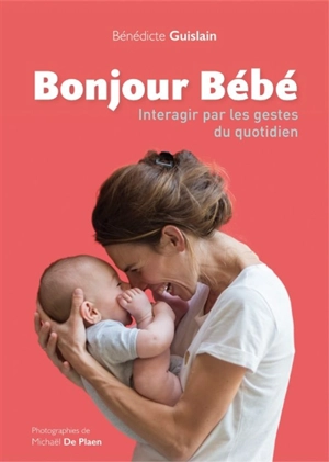 Bonjour bébé : interagir par les gestes du quotidien - Bénédicte Guislain