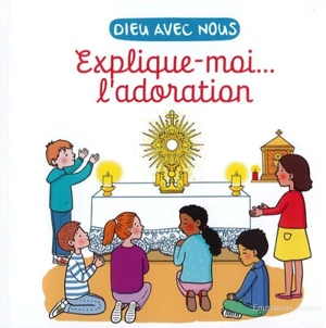 Dieu avec nous : explique-moi... l'adoration - Anne de Thieulloy