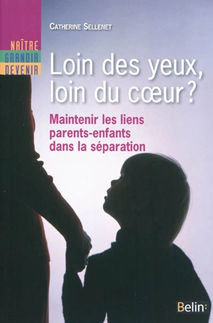 Loin des yeux, loin du coeur ? : maintenir les liens parents-enfant dans la séparation - Catherine Sellenet