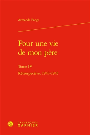 Pour une vie de mon père. Vol. 4. Rétrospective, 1943-1945 - Armande Ponge