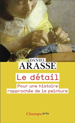 Le détail : pour une histoire rapprochée de la peinture - Daniel Arasse