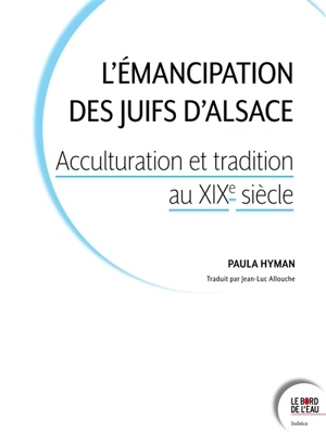 L'émancipation des Juifs d'Alsace : acculturation et tradition au XIXe siècle - Paula E. Hyman