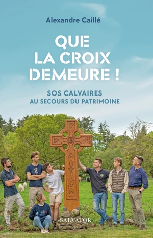 Que la croix demeure ! : SOS calvaires au secours du patrimoine - Alexandre Caillé