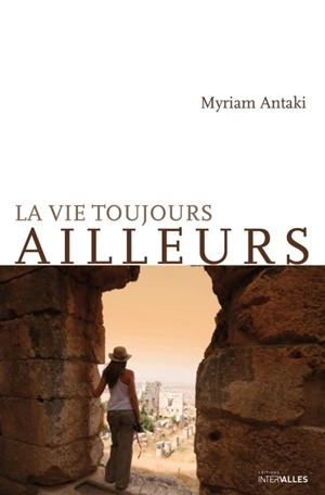 La vie toujours ailleurs - Myriam Antaki