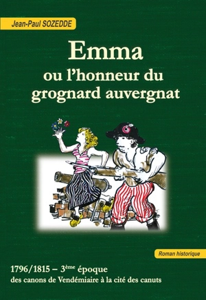 Emma ou L'honneur du grognard auvergnat : 1796-1815, 3ème époque : des canons de Vendémiaire à la cité des canuts - Jean-Paul Sozedde