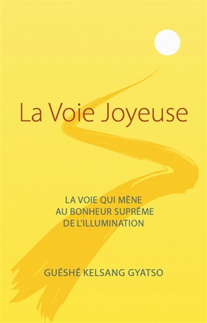 La voie joyeuse : la voie qui mène au bonheur suprême de l'illumination - Kelsang Gyatso