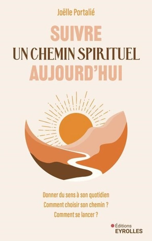 Suivre un chemin spirituel aujourd'hui : donner du sens à son quotidien : comment choisir son chemin ? Comment se lancer ? - Joëlle Portalié