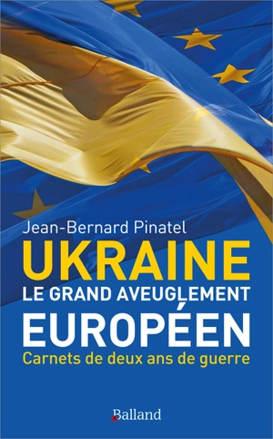 Ukraine, le grand aveuglement européen : carnets de deux ans de guerre - Jean-Bernard Pinatel