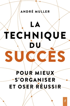 La technique du succès : pour mieux s'organiser et oser réussir - André Muller