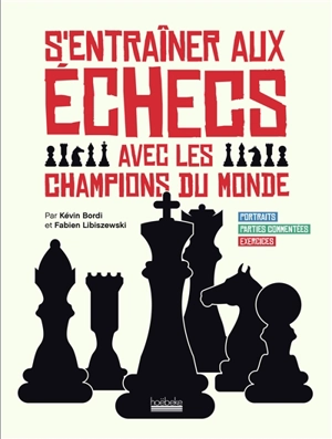 S'entraîner aux échecs avec les champions du monde : portraits, parties commentées, exercices - Kévin Bordi