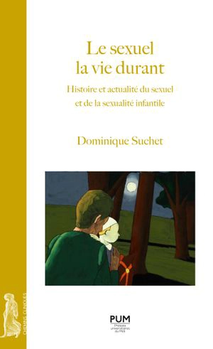 Le sexuel la vie durant : histoire et actualité du sexuel et de la sexualité infantile - Dominique Suchet