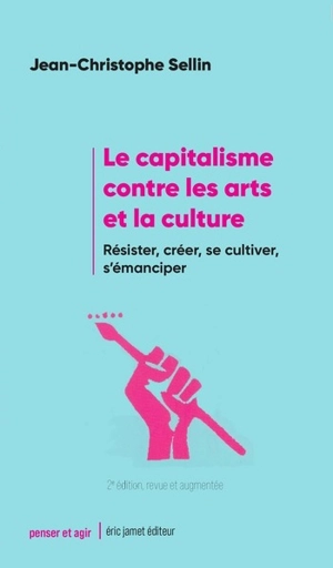 Le capitalisme contre les arts et la culture : résister, créer, se cultiver, s'émanciper - Jean-Christophe Sellin