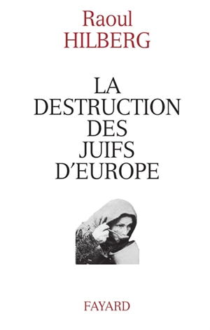 La destruction des juifs d'Europe - Raul Hilberg