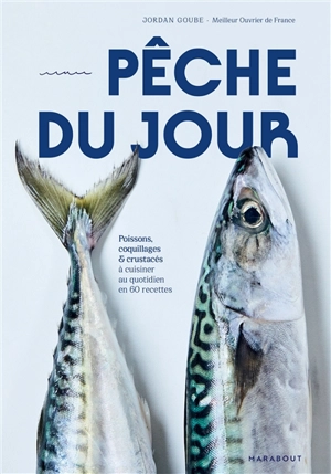 Pêche du jour : poissons, coquillages & crustacés à cuisiner au quotidien en 60 recettes - Jordan Goube