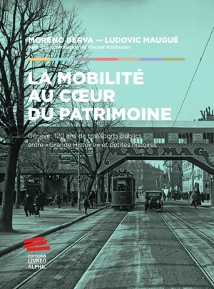 La mobilité au coeur du patrimoine : Genève : 120 ans de transports publics entre grande histoire et petites histoires - Moreno Berva