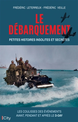 Le Débarquement : petites histoires insolites et secrètes : les coulisses des événements avant, pendant et après le D-Day - Frédéric Veille