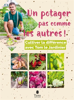 Un potager pas comme les autres ! : cultiver la différence avec Tom le jardinier - Tom le jardinier