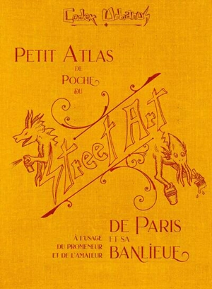 Petit atlas de poche du street art de Paris et sa banlieue : à l'usage du promeneur et de l'amateur - Codex Urbanus