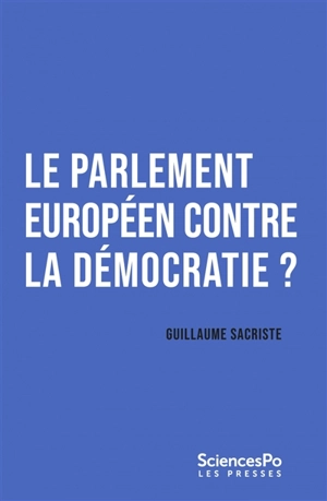 Le Parlement européen contre la démocratie ? : repenser le parlementarisme transnational - Guillaume Sacriste