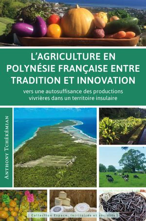 L'agriculture tropicale en milieu insulaire, entre tradition et innovation : vers une autosuffisance des productions vivrières en Polynésie française - Anthony Tchékémian