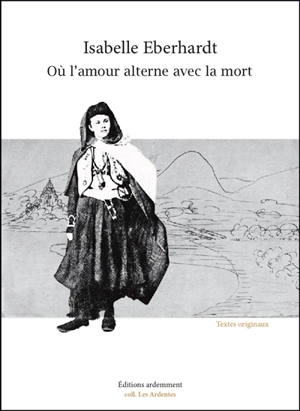 Où l'amour alterne avec la mort : textes originaux et inédits - Isabelle Eberhardt