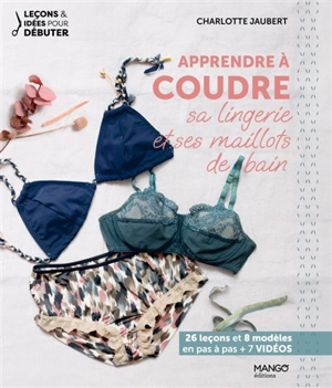 Apprendre à coudre sa lingerie et ses maillots de bain : 26 leçons et 8 modèles en pas à pas + 7 vidéos - Charlotte Jaubert