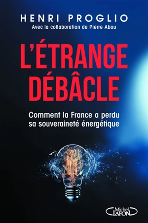 L'étrange débâcle : comment la France a perdu sa souveraineté énergétique - Henri Proglio