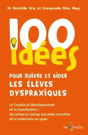 100 idées pour suivre et aider les élèves dyspraxiques : le trouble du développement de la coordination : des prises en charge aux aides concrètes de la maternelle au lycée - Domitille Gras