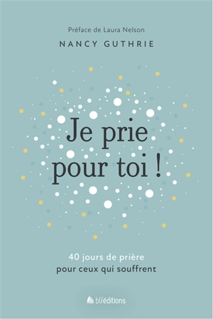 Je prie pour toi ! : 40 jours de prière pour ceux qui souffrent - Nancy Guthrie