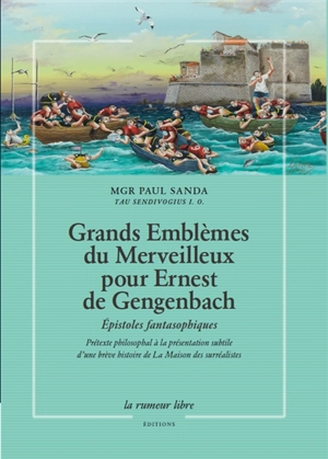 Grands emblèmes du merveilleux pour Ernest de Gengenbach : épistoles fantasophiques : prétexte philosophal à la présentation subtile d'une brève histoire de la Maison des surréalistes - Paul Sanda