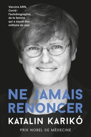 Ne jamais renoncer : vaccins ARN, Covid : l'autobiographie de la femme qui a sauvé des millions de vie - Katalin Kariko