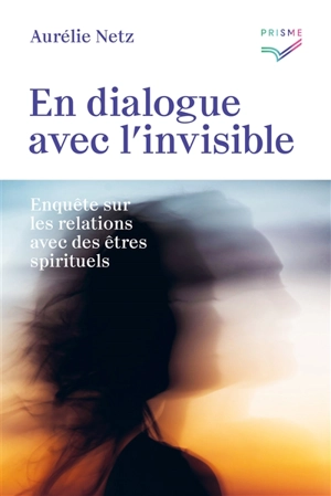 En dialogue avec l'invisible : enquête sur les relations avec des êtres spirituels - Aurélie Netz