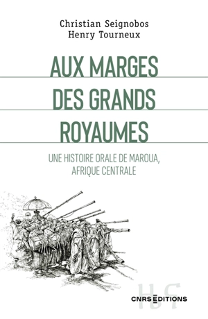 Aux marges des grands royaumes : une histoire orale de Maroua, Afrique centrale - Christian Seignobos