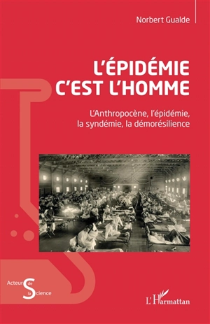 L'épidémie c'est l'homme : l'anthropocène, l'épidémie, la syndémie, la démorésilience - Norbert Gualde