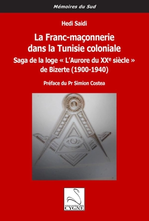 La franc-maçonnerie dans la Tunisie coloniale : saga de la loge l'Aurore du XXe siècle de Bizerte : 1900-1940 - Hédi Saïdi