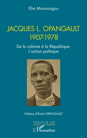 Jacques L. Opangault, 1907-1978 : de la colonie à la République : l'action politique - Elie Mavoungou