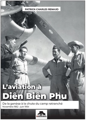 L'aviation à Diên Biên Phu : de la genèse à la chute du camp retranché : novembre 1952-juin 1954 - Patrick-Charles Renaud