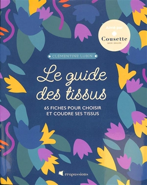 Le guide des tissus : 65 fiches pour choisir et coudre ses tissus - Clémentine Lubin