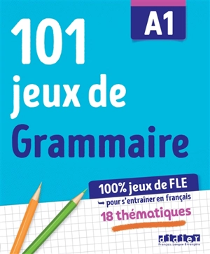 101 jeux de grammaire A1 : 100 % jeux de FLE pour s'entraîner en français : 18 thématiques - Camille Dereeper