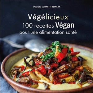 Végélicieux : 100 recettes végan pour une alimentation santé - Michèle Schmitt-Remark