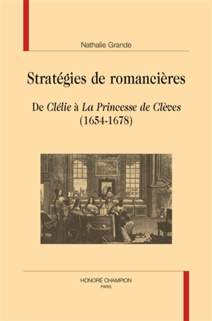 Stratégies de romancières : de Clélie à La princesse de Clèves (1654-1678) - Nathalie Grande