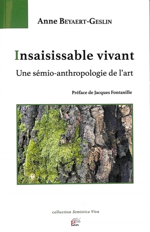 Insaisissable vivant : une sémio-anthropologie de l'art - Anne Beyaert-Geslin