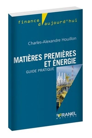 Matières premières et energie : guide pratique - Charles-Alexandre Houillon