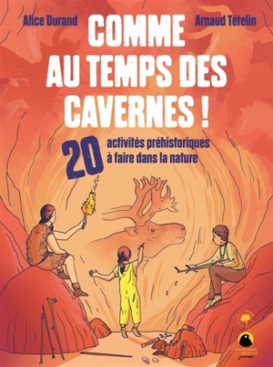 Comme au temps des cavernes ! : 20 activités préhistoriques à faire dans la nature - Alice Durand