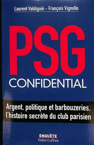 PSG confidential : argent, politique et barbouzeries, l'histoire secrète du club parisien - Laurent Valdiguié