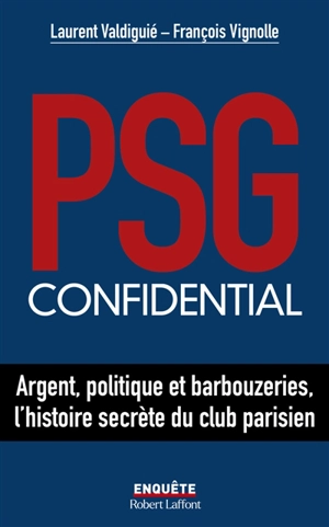 PSG confidential : argent, politique et barbouzeries, l'histoire secrète du club parisien - Laurent Valdiguié