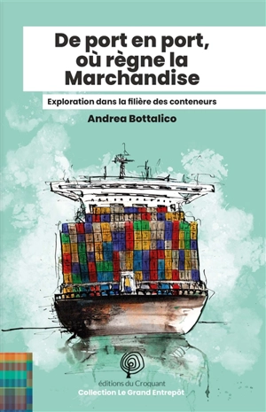 De port en port, où règne la marchandise : exploration dans la filière des conteneurs - Andrea Bottalico