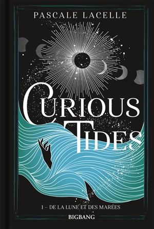 Curious tides. Vol. 1. De la Lune et des marées - Pascale Lacelle