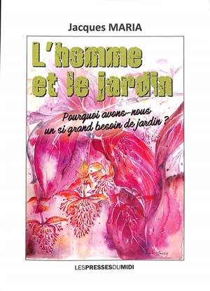 L'homme et le jardin : pourquoi avons-nous un si grand besoin de jardin ? - Jacques Maria